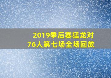 2019季后赛猛龙对76人第七场全场回放