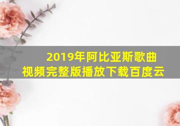 2019年阿比亚斯歌曲视频完整版播放下载百度云