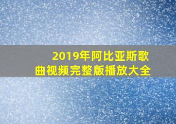 2019年阿比亚斯歌曲视频完整版播放大全