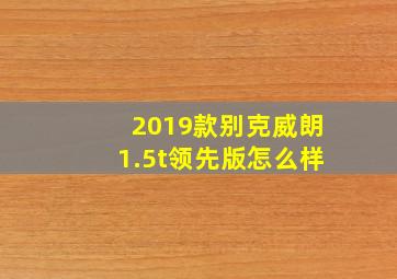 2019款别克威朗1.5t领先版怎么样