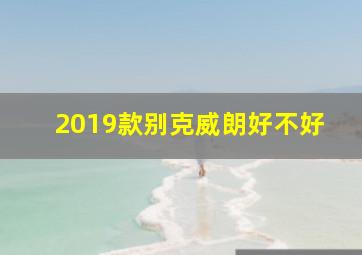 2019款别克威朗好不好