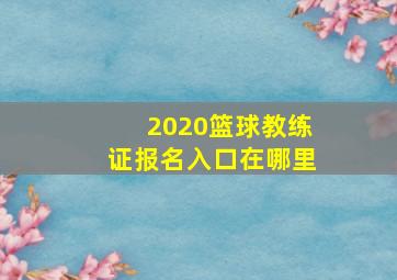 2020篮球教练证报名入口在哪里