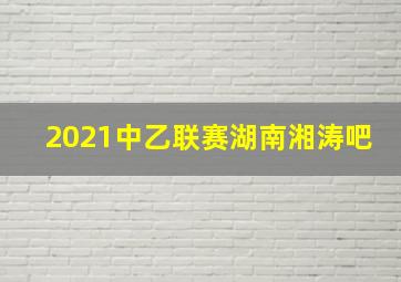 2021中乙联赛湖南湘涛吧