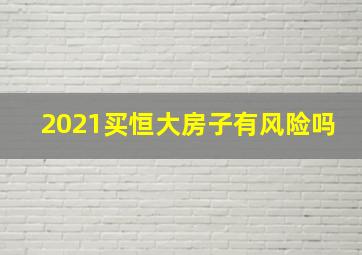 2021买恒大房子有风险吗