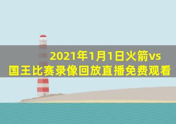 2021年1月1日火箭vs国王比赛录像回放直播免费观看