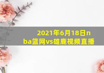 2021年6月18日nba篮网vs雄鹿视频直播