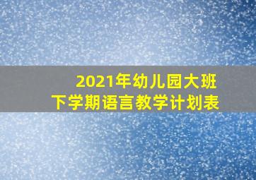 2021年幼儿园大班下学期语言教学计划表