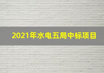 2021年水电五局中标项目