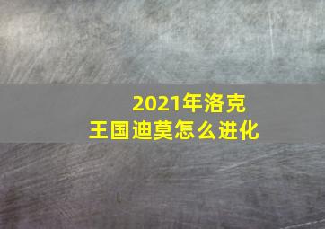 2021年洛克王国迪莫怎么进化