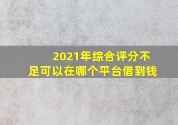 2021年综合评分不足可以在哪个平台借到钱