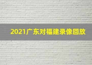 2021广东对福建录像回放