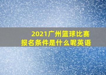 2021广州篮球比赛报名条件是什么呢英语