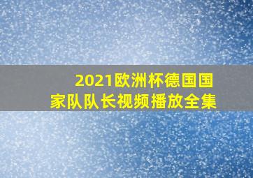 2021欧洲杯德国国家队队长视频播放全集