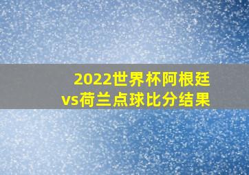 2022世界杯阿根廷vs荷兰点球比分结果