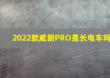 2022款威朗PRO是长电车吗