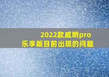 2022款威朗pro乐享版目前出现的问题