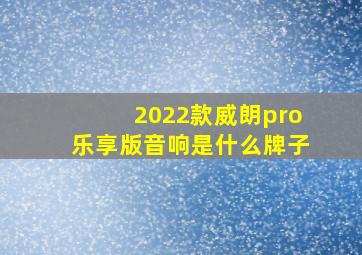 2022款威朗pro乐享版音响是什么牌子