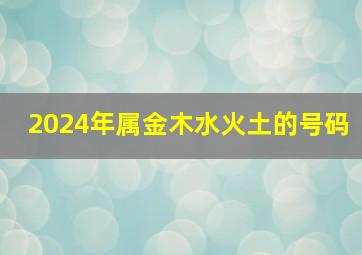 2024年属金木水火土的号码