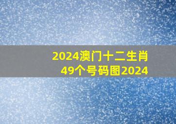 2024澳门十二生肖49个号码图2024