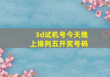 3d试机号今天晚上排列五开奖号码