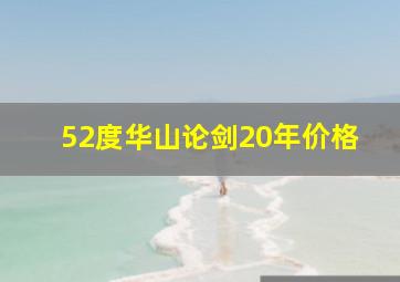 52度华山论剑20年价格