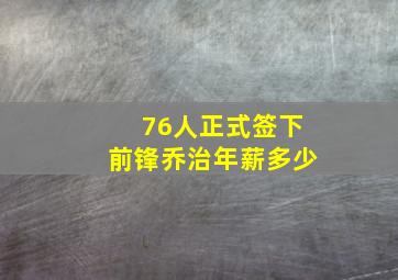 76人正式签下前锋乔治年薪多少