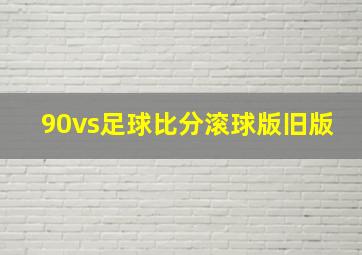 90vs足球比分滚球版旧版