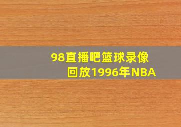 98直播吧篮球录像回放1996年NBA