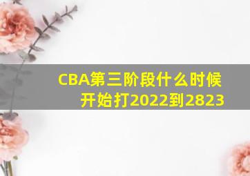 CBA第三阶段什么时候开始打2022到2823