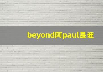 beyond阿paul是谁