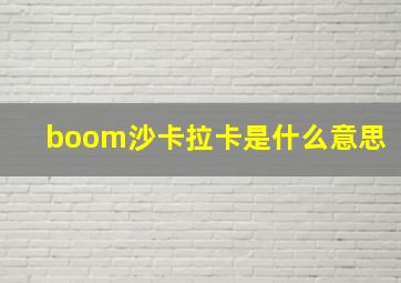 boom沙卡拉卡是什么意思