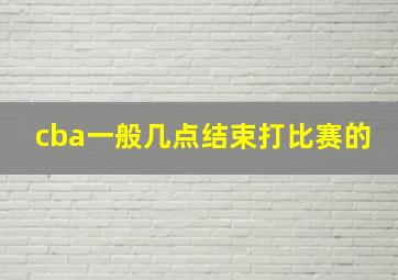 cba一般几点结束打比赛的