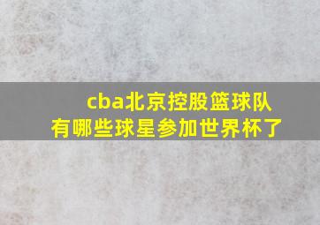 cba北京控股篮球队有哪些球星参加世界杯了