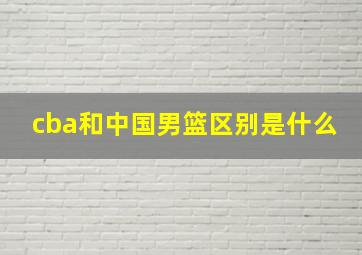 cba和中国男篮区别是什么