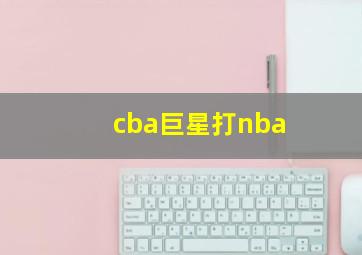 cba巨星打nba