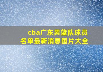 cba广东男篮队球员名单最新消息图片大全