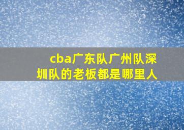 cba广东队广州队深圳队的老板都是哪里人