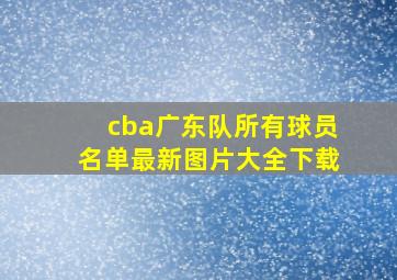 cba广东队所有球员名单最新图片大全下载