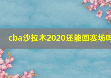 cba沙拉木2020还能回赛场吗