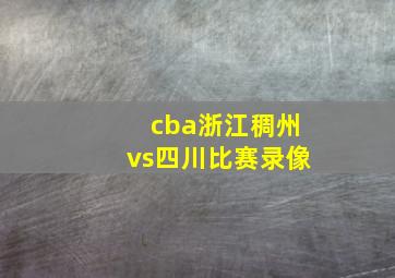 cba浙江稠州vs四川比赛录像