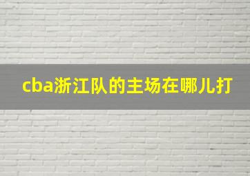 cba浙江队的主场在哪儿打