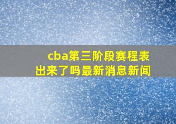 cba第三阶段赛程表出来了吗最新消息新闻