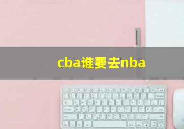 cba谁要去nba