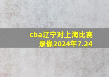 cba辽宁对上海比赛录像2024年7.24