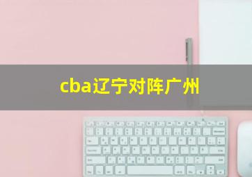 cba辽宁对阵广州