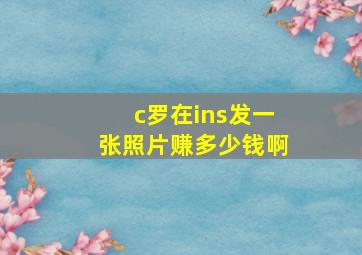 c罗在ins发一张照片赚多少钱啊