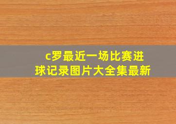 c罗最近一场比赛进球记录图片大全集最新