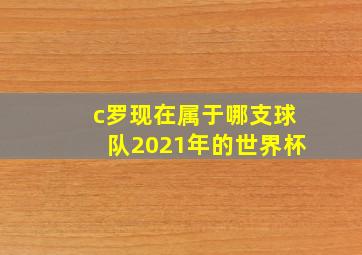 c罗现在属于哪支球队2021年的世界杯