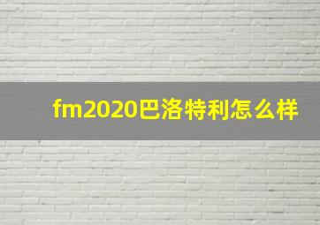 fm2020巴洛特利怎么样