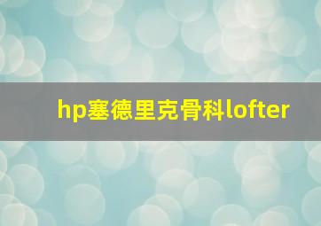 hp塞德里克骨科lofter